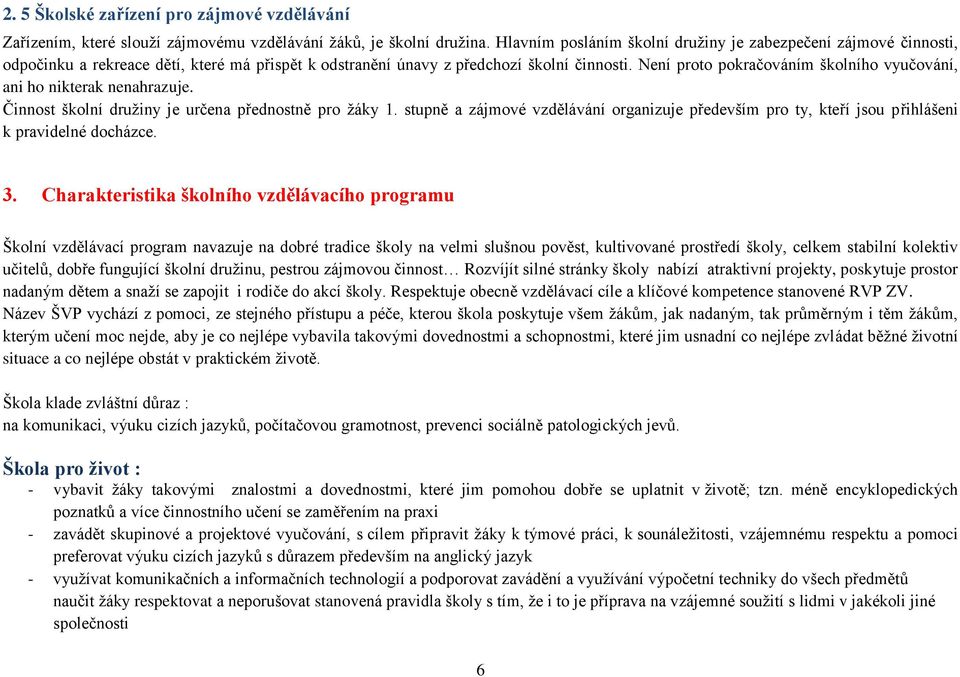 Není proto pokračováním školního vyučování, ani ho nikterak nenahrazuje. Činnost školní družiny je určena přednostně pro žáky 1.