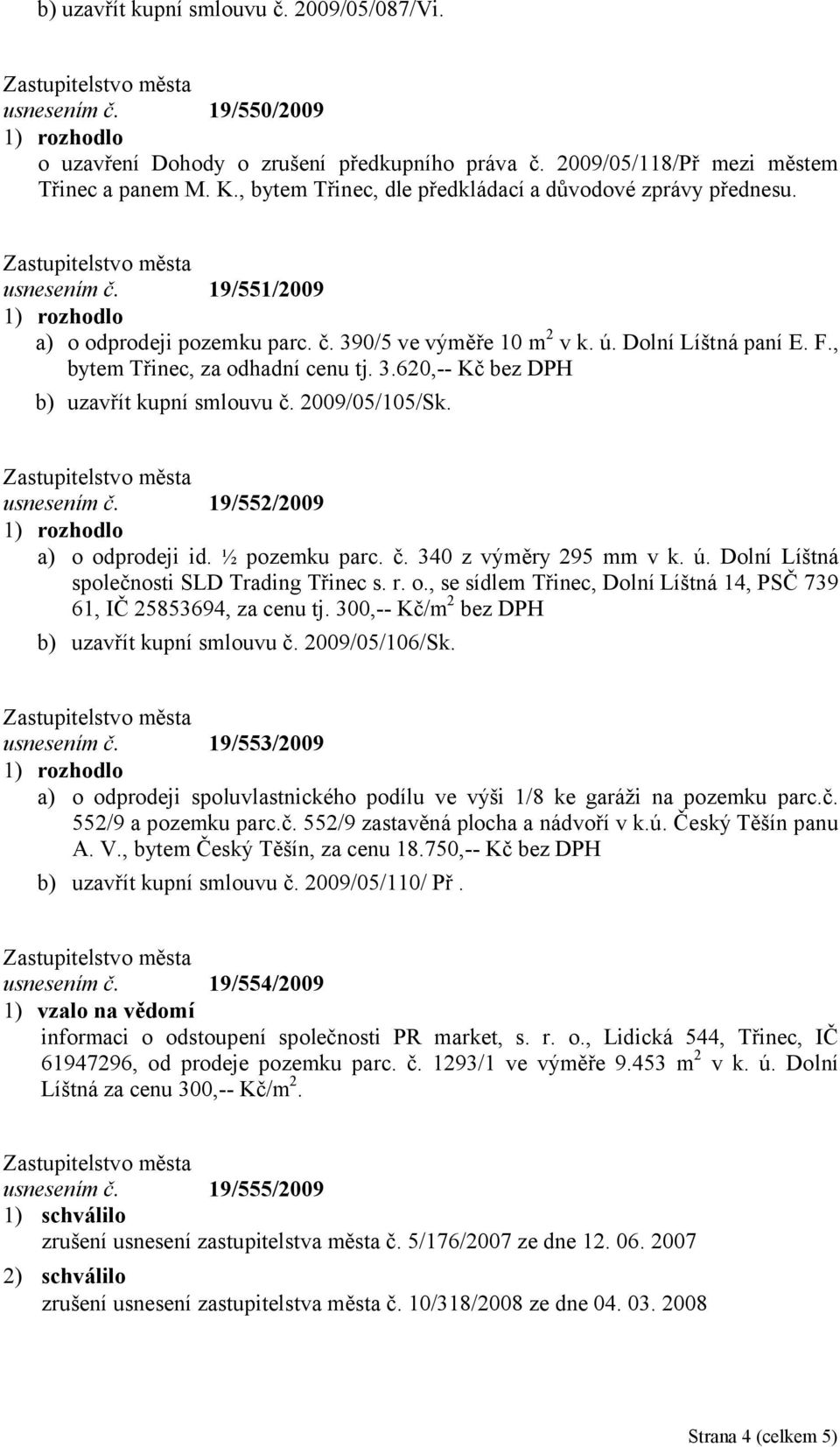 , bytem Třinec, za odhadní cenu tj. 3.620,-- Kč bez DPH b) uzavřít kupní smlouvu č. 2009/05/105/Sk. usnesením č. 19/552/2009 a) o odprodeji id. ½ pozemku parc. č. 340 z výměry 295 mm v k. ú.