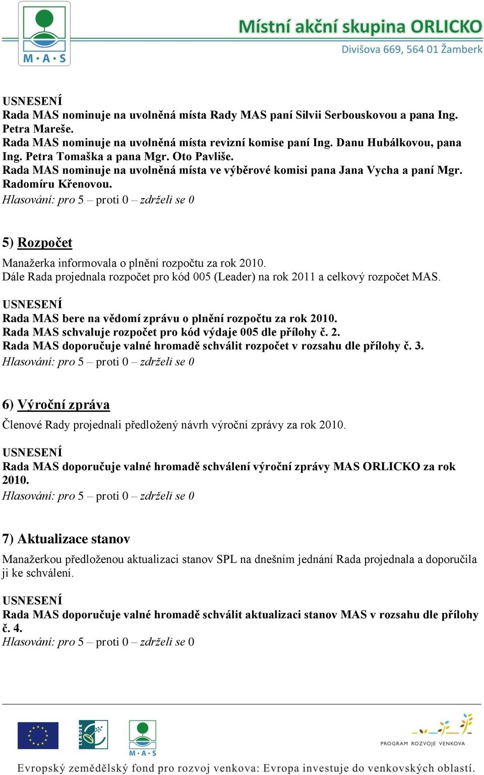 5) Rozpočet Manažerka informovala o plnění rozpočtu za rok 2010. Dále Rada projednala rozpočet pro kód 005 (Leader) na rok 2011 a celkový rozpočet MAS.