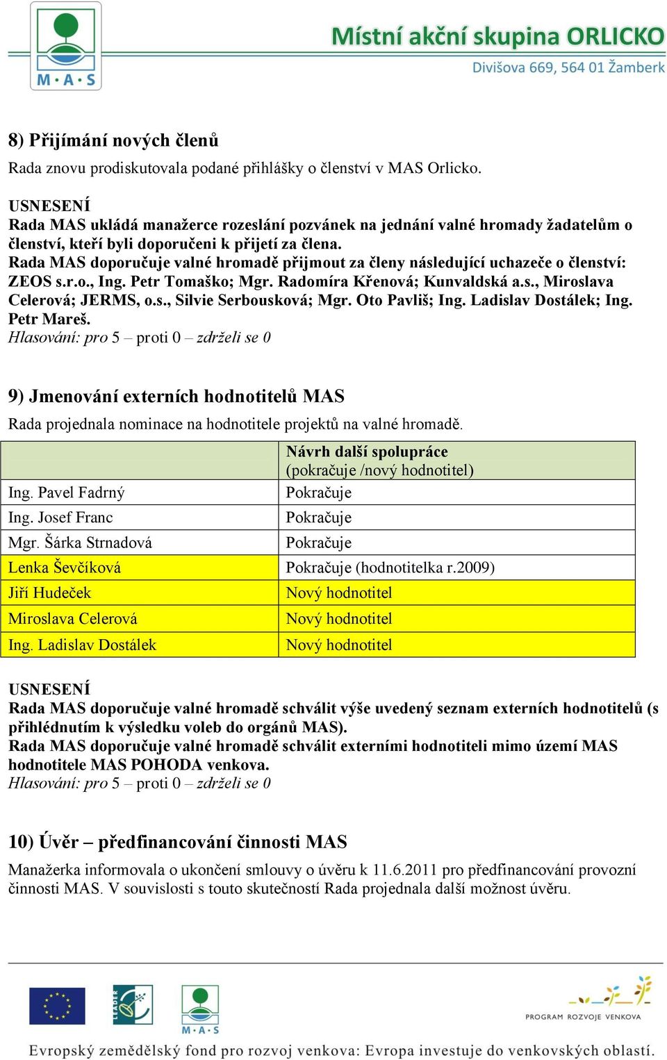 Rada MAS doporučuje valné hromadě přijmout za členy následující uchazeče o členství: ZEOS s.r.o., Ing. Petr Tomaško; Mgr. Radomíra Křenová; Kunvaldská a.s., Miroslava Celerová; JERMS, o.s., Silvie Serbousková; Mgr.