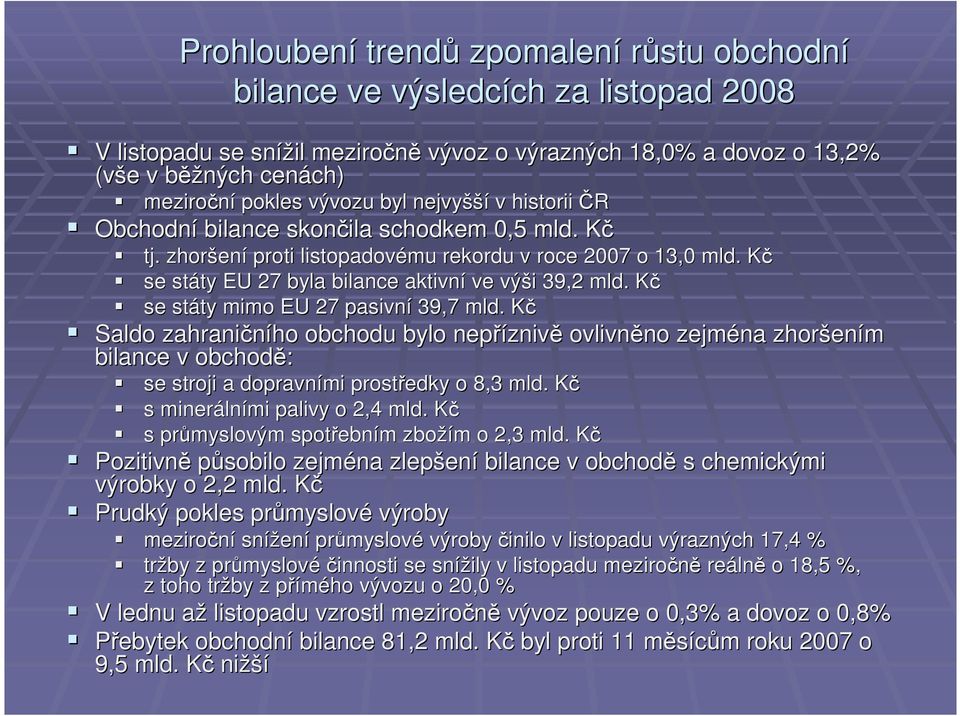 KčK se státy ty EU 27 byla bilance aktivní ve výši i 39,2 mld. KčK se státy ty mimo EU 27 pasivní 39,7 mld.