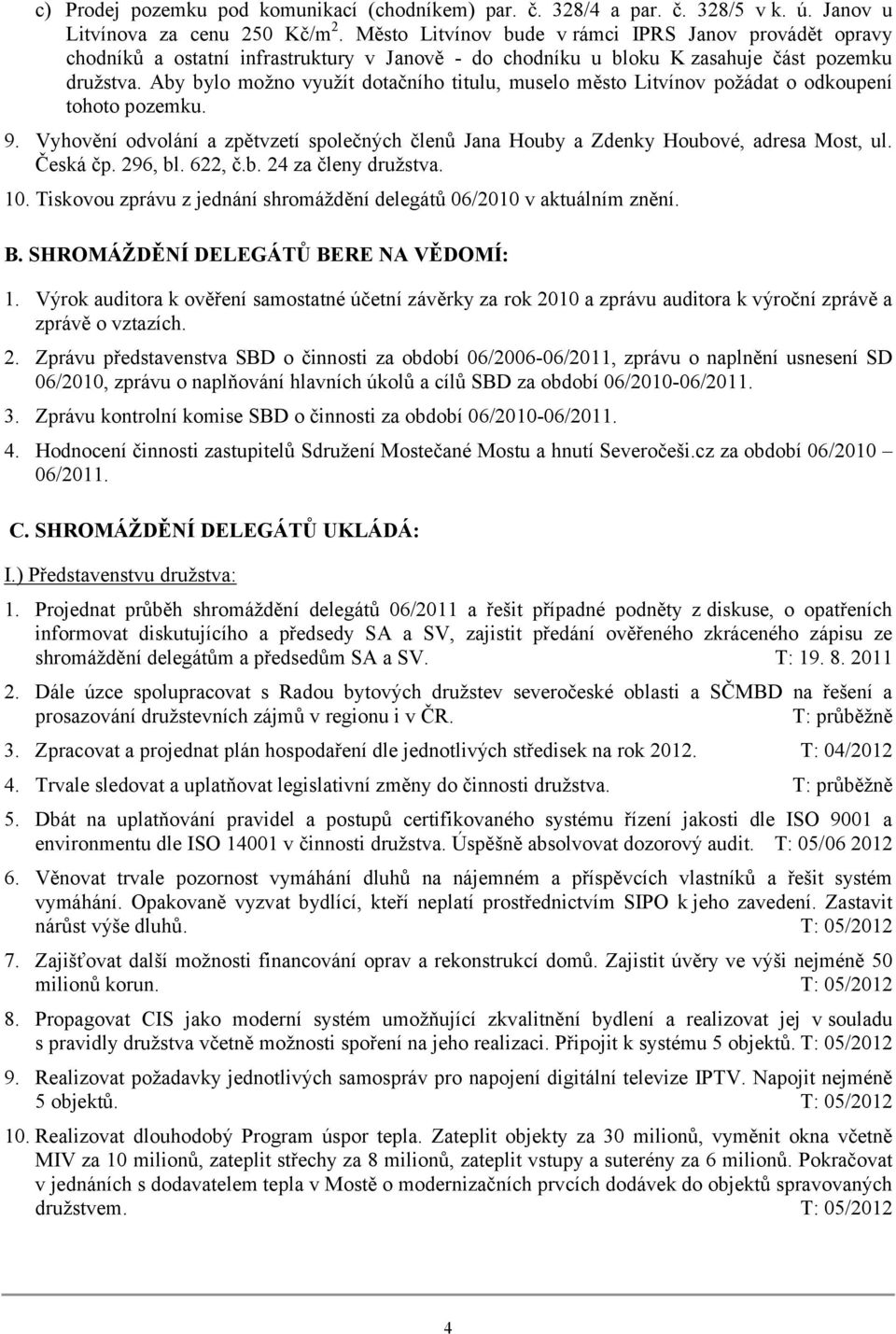 Aby bylo možno využít dotačního titulu, muselo město Litvínov požádat o odkoupení tohoto pozemku. 9. Vyhovění odvolání a zpětvzetí společných členů Jana Houby a Zdenky Houbové, adresa Most, ul.