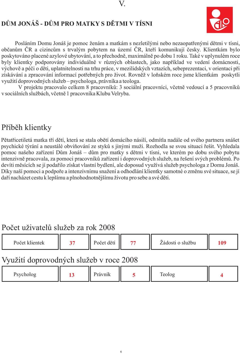 Také v uplynulém roce byly klientky podporovány individuálnì v rùzných oblastech, jako napøíklad ve vedení domácnosti, výchovì a péèi o dìti, uplatnitelnosti na trhu práce, v mezilidských vztazích,