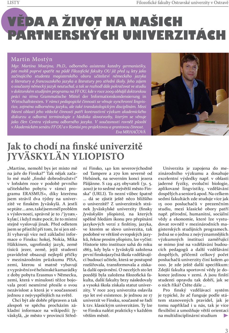 Jeho zájem o současný německý jazyk neutuchal, a tak se rozhodl dále pokračovat ve studiu v doktorském studijním programu na FF OU, kde v roce 2009 obhájil doktorskou práci na téma Grammatische