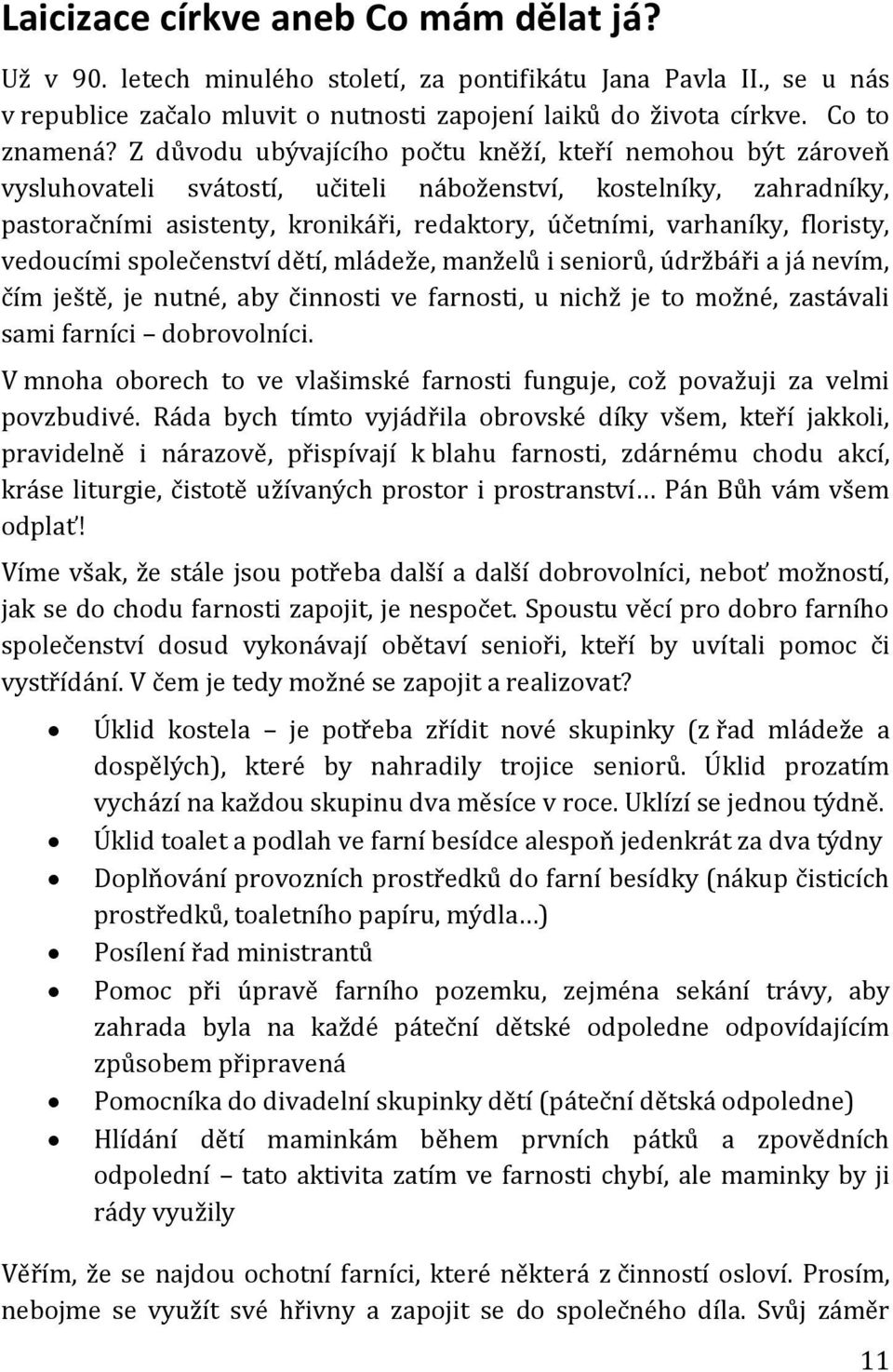 floristy, vedoucími společenství dětí, mládeže, manželů i seniorů, údržbáři a já nevím, čím ještě, je nutné, aby činnosti ve farnosti, u nichž je to možné, zastávali sami farníci dobrovolníci.