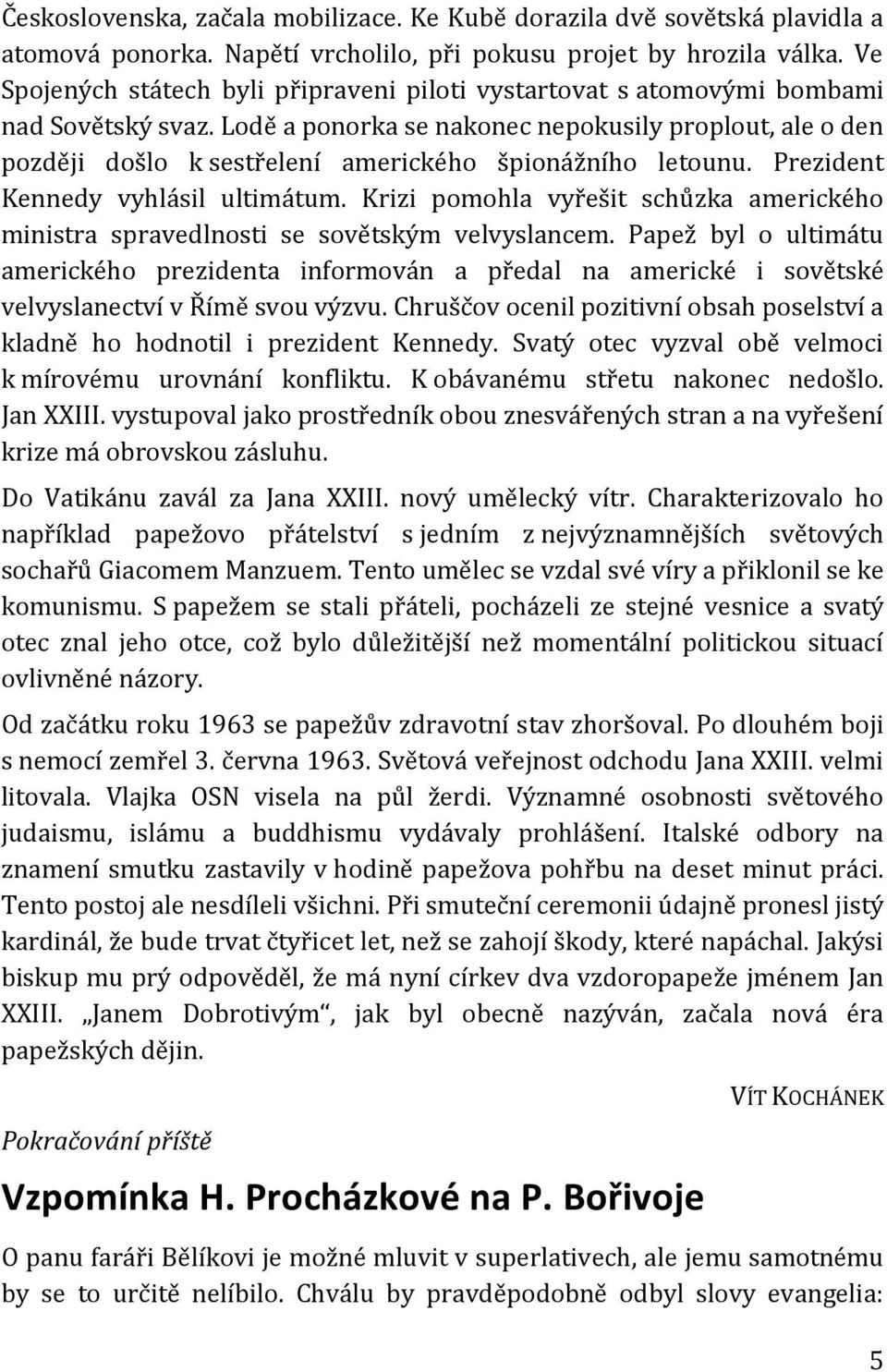 Lodě a ponorka se nakonec nepokusily proplout, ale o den později došlo k sestřelení amerického špionážního letounu. Prezident Kennedy vyhlásil ultimátum.