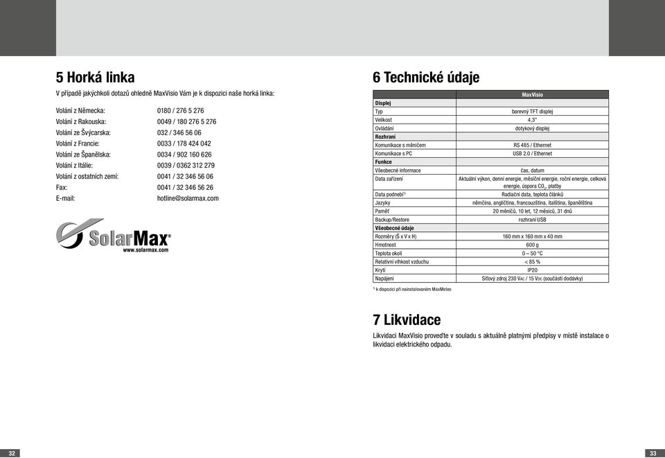 E-mail: hotline@solarmax.com 6 Technické údaje MaxVisio Displej Typ barevný TFT displej Velikost 4,3" Ovládání dotykový displej Rozhraní Komunikace s měničem RS 485 / Ethernet Komunikace s PC USB 2.