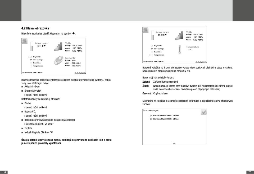 Zobrazeny jsou následující údaje: n Aktuální výkon n Energetický zisk denní, roční, celkový Ostatní hodnoty se zobrazují střídavě: n Platby denní, roční, celkový Barvy mají následující význam: