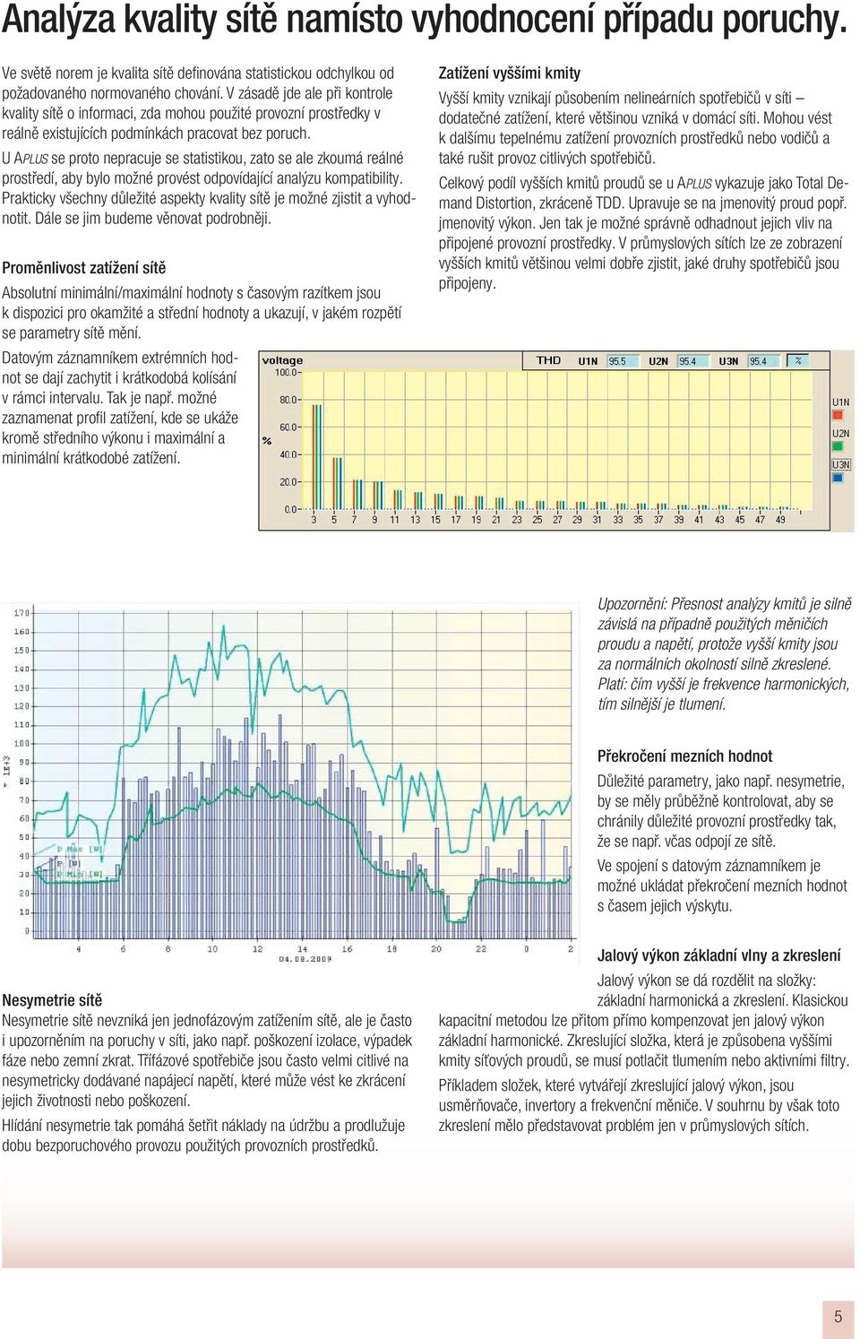 U APLUS se proto nepracuje se statistikou, zato se ale zkoumá reálné prostředí, aby bylo možné provést odpovídající analýzu kompatibility.