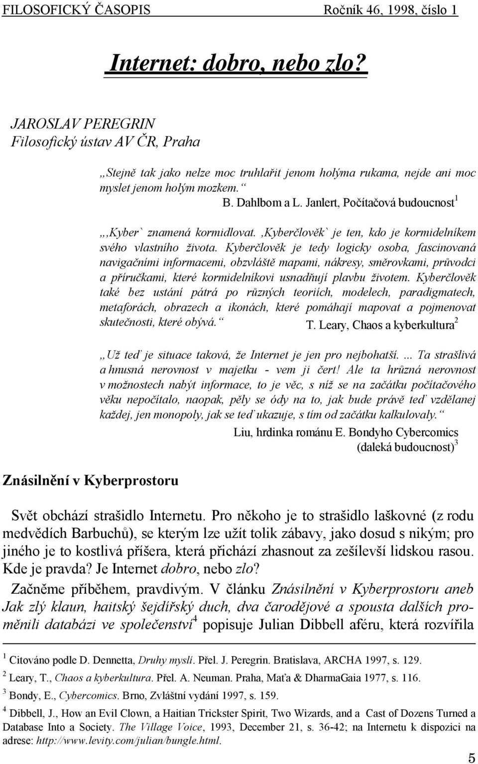 Janlert, Počítačová budoucnost 1,Kyber` znamená kormidlovat.,kyberčlověk` je ten, kdo je kormidelníkem svého vlastního života.