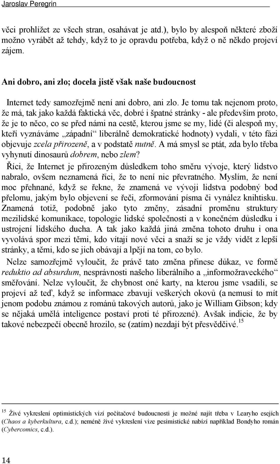 Je tomu tak nejenom proto, že má, tak jako každá faktická věc, dobré i špatné stránky - ale především proto, že je to něco, co se před námi na cestě, kterou jsme se my, lidé (či alespoň my, kteří