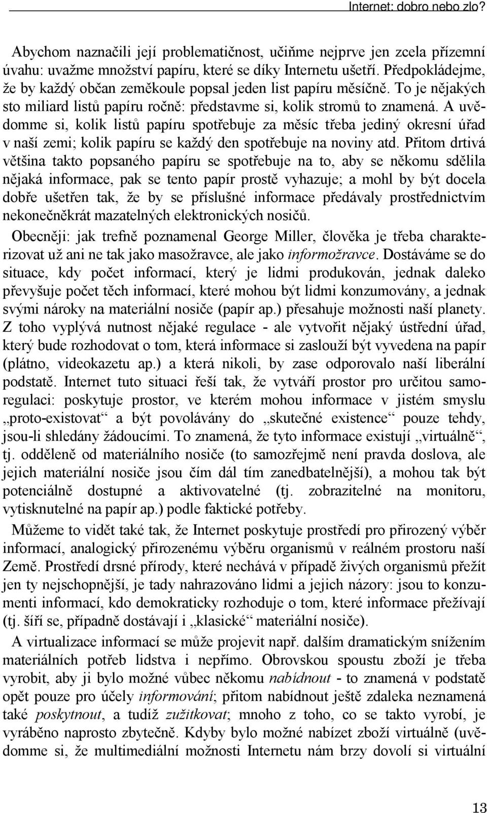 A uvědomme si, kolik listů papíru spotřebuje za měsíc třeba jediný okresní úřad v naší zemi; kolik papíru se každý den spotřebuje na noviny atd.