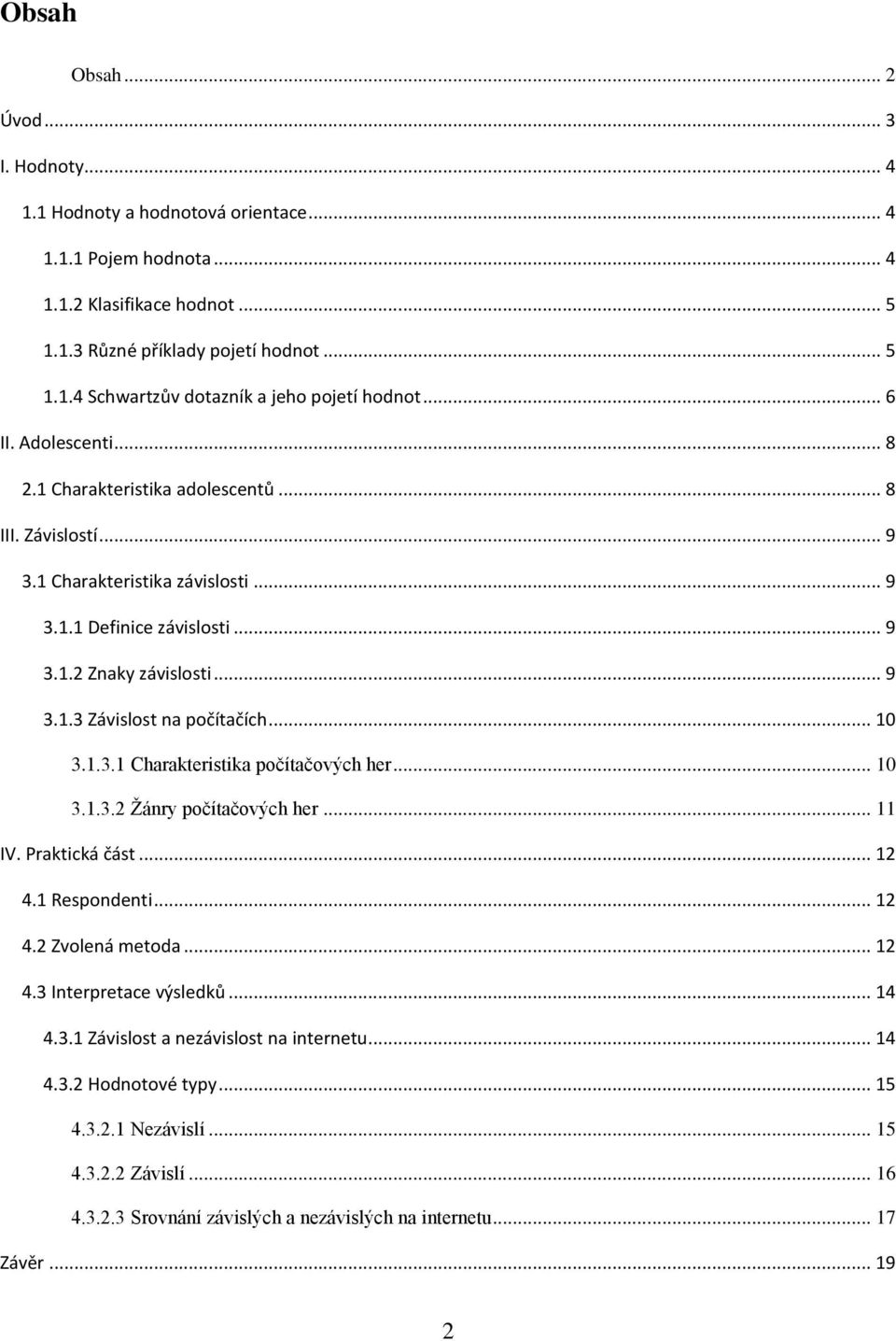 .. 10 3.1.3.1 Charakteristika počítačových her... 10 3.1.3.2 Žánry počítačových her... 11 IV. Praktická část... 12 4.1 Respondenti... 12 4.2 Zvolená metoda... 12 4.3 Interpretace výsledků... 14 4.3.1 Závislost a nezávislost na internetu.