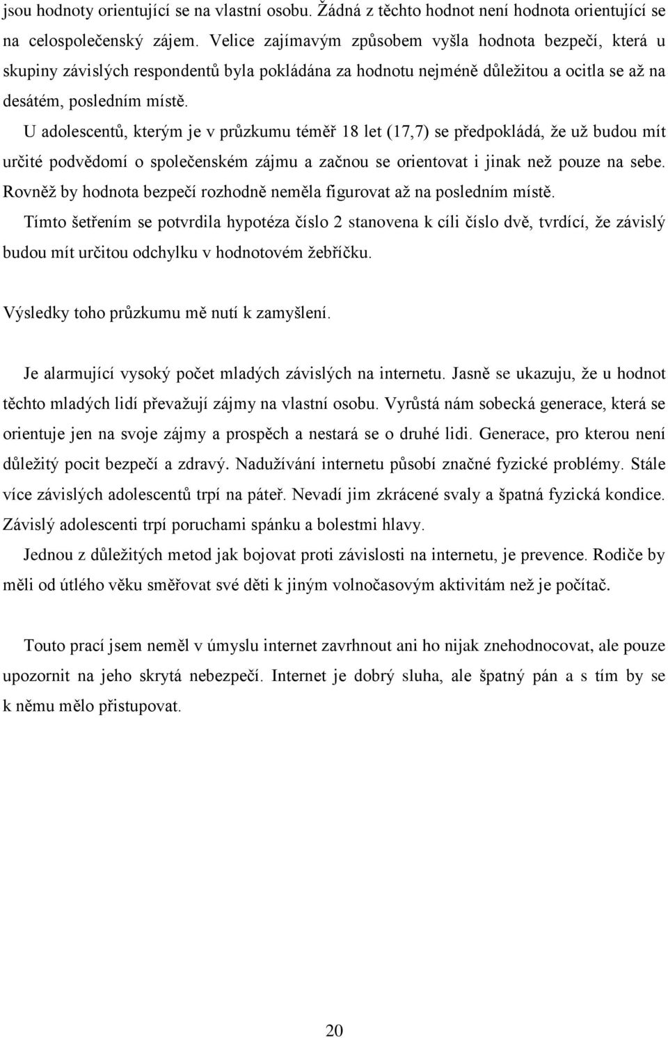 U adolescentů, kterým je v průzkumu téměř 18 let (17,7) se předpokládá, že už budou mít určité podvědomí o společenském zájmu a začnou se orientovat i jinak než pouze na sebe.