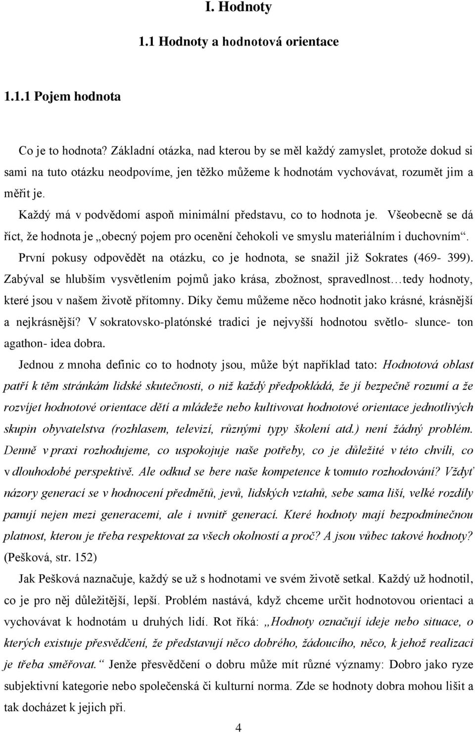 Každý má v podvědomí aspoň minimální představu, co to hodnota je. Všeobecně se dá říct, že hodnota je obecný pojem pro ocenění čehokoli ve smyslu materiálním i duchovním.