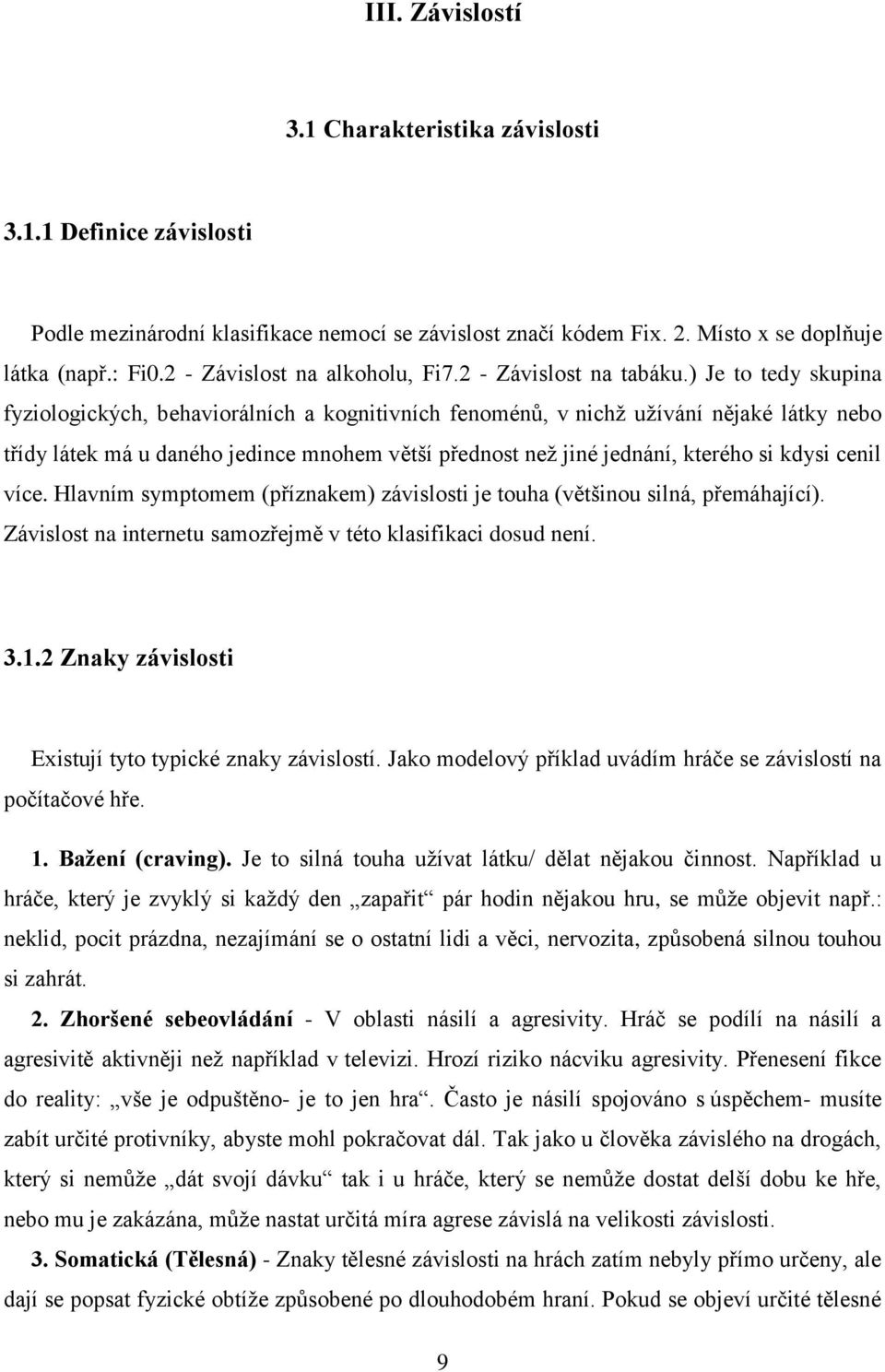 ) Je to tedy skupina fyziologických, behaviorálních a kognitivních fenoménů, v nichž užívání nějaké látky nebo třídy látek má u daného jedince mnohem větší přednost než jiné jednání, kterého si kdysi