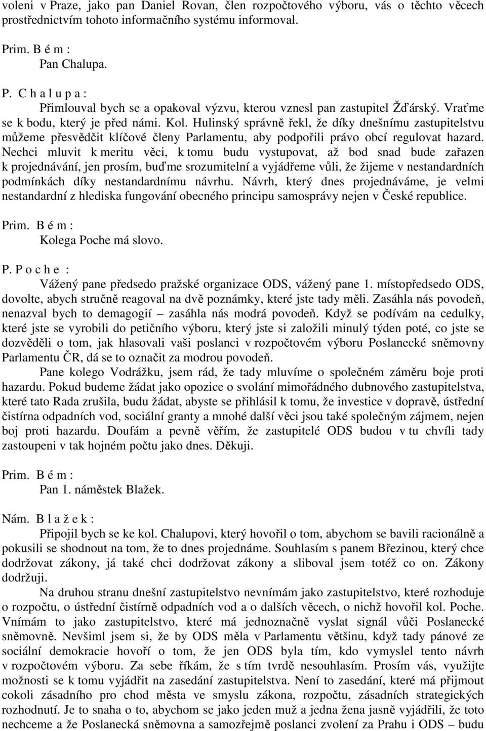 Nechci mluvit k meritu věci, k tomu budu vystupovat, až bod snad bude zařazen k projednávání, jen prosím, buďme srozumitelní a vyjádřeme vůli, že žijeme v nestandardních podmínkách díky