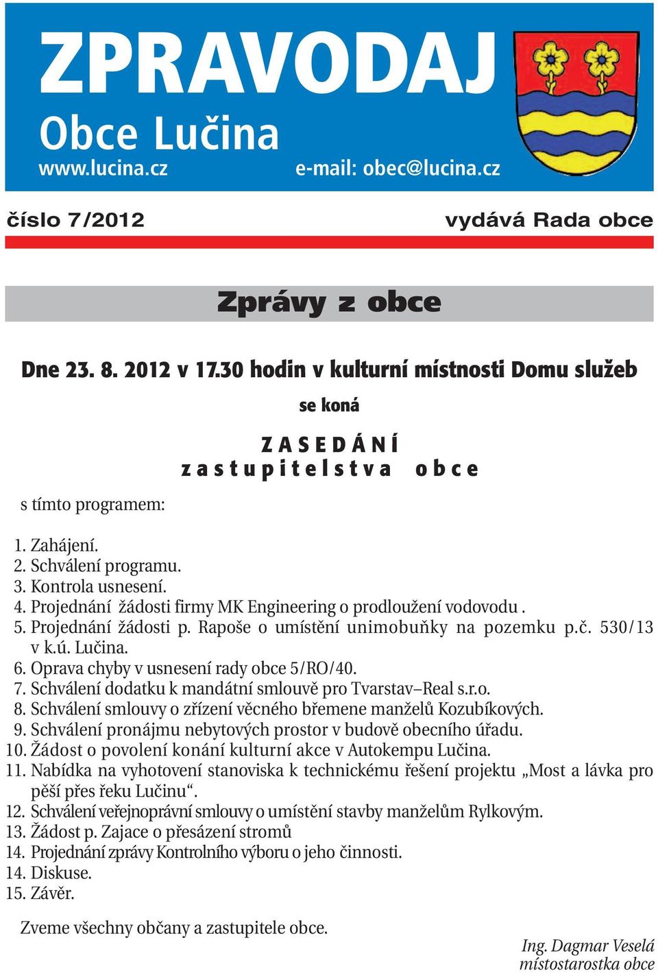 Projednání žádosti firmy MK Engineering o prodloužení vodovodu. 05. Projednání žádosti p. Rapoše o umístění unimobuňky na pozemku p.č. 530/13 v k.ú. Lučina. 06.