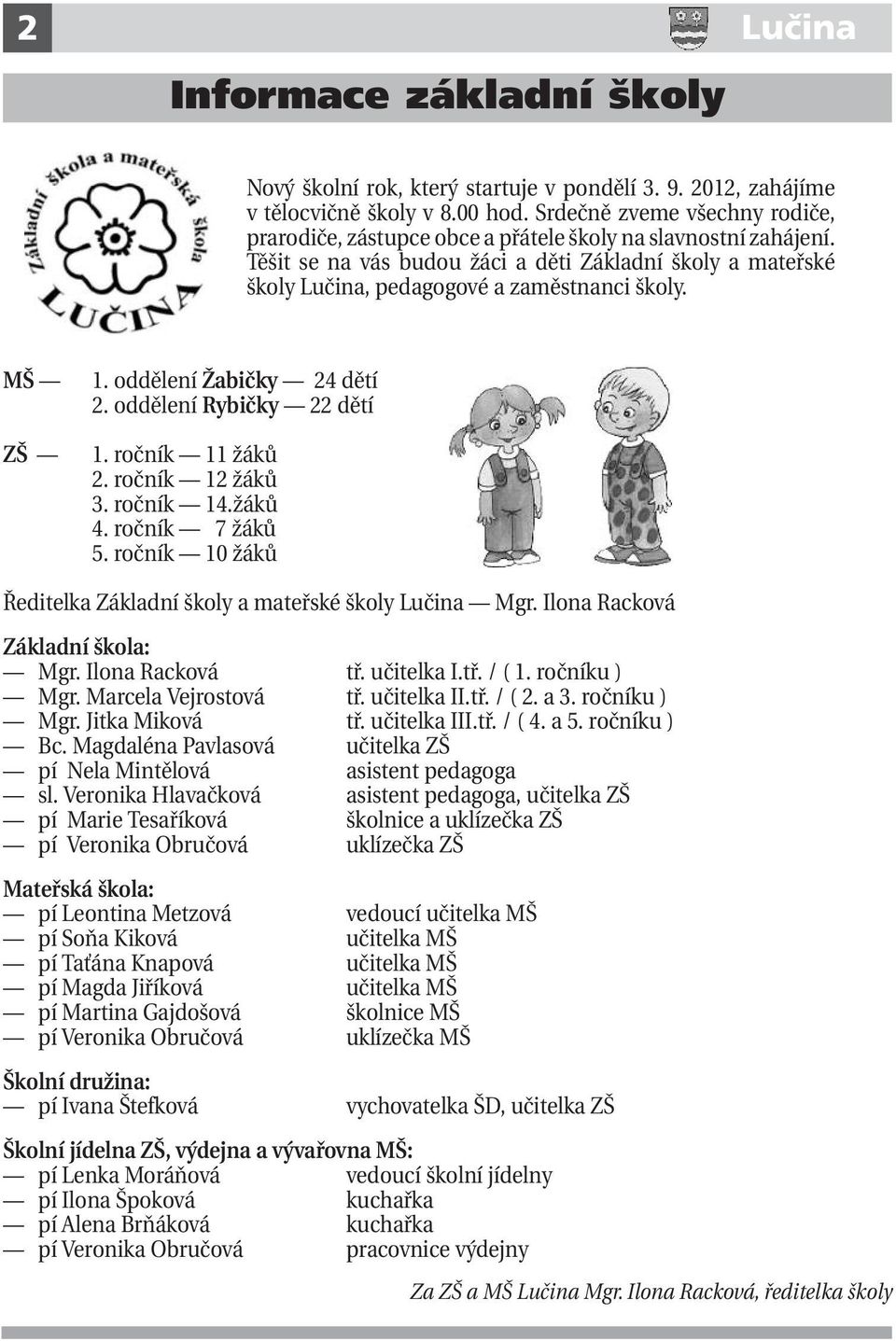 MŠ ZŠ 1. oddělení Žabičky 24 dětí 2. oddělení Rybičky 22 dětí 1. ročník 11 žáků 2. ročník 12 žáků 3. ročník 14.žáků 4. ročník 7 žáků 5.