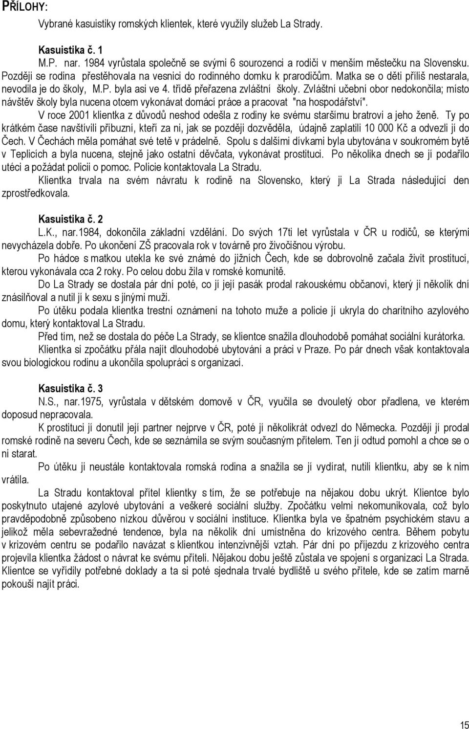 Zvláštní učební obor nedokončila; místo návštěv školy byla nucena otcem vykonávat domácí práce a pracovat "na hospodářství".