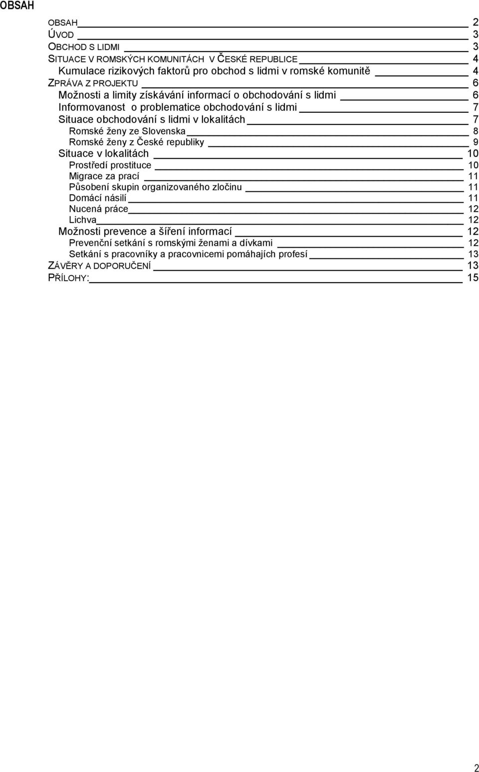 ženy z České republiky 9 ituace v lokalitách 10 Prostředí prostituce 10 Migrace za prací 11 Působení skupin organizovaného zločinu 11 Domácí násilí 11 Nucená práce 12 Lichva 12