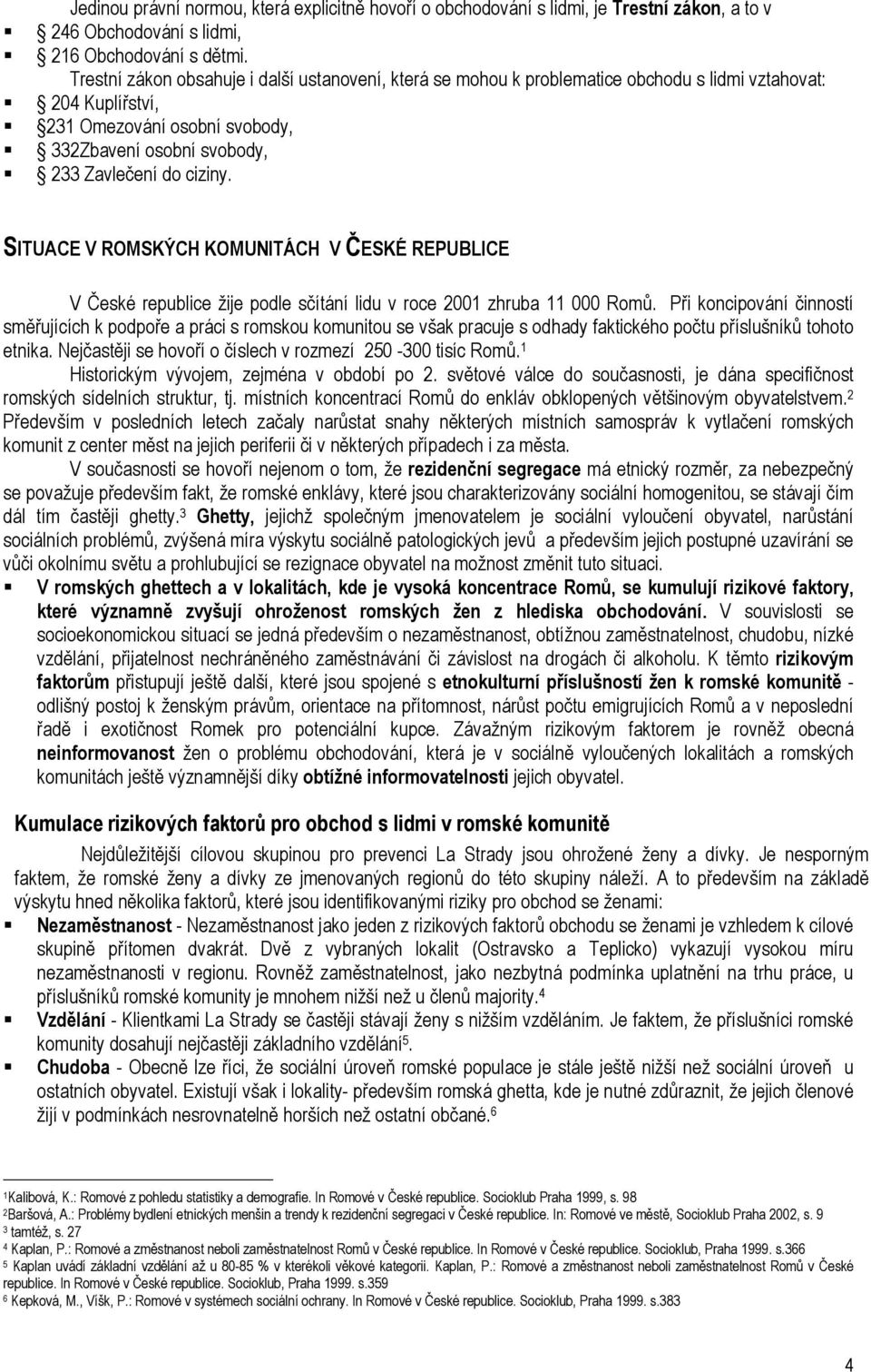 ITUACE V ROMKÝCH KOMUNITÁCH V ČEKÉ REPUBLICE V České republice žije podle sčítání lidu v roce 2001 zhruba 11 000 Romů.