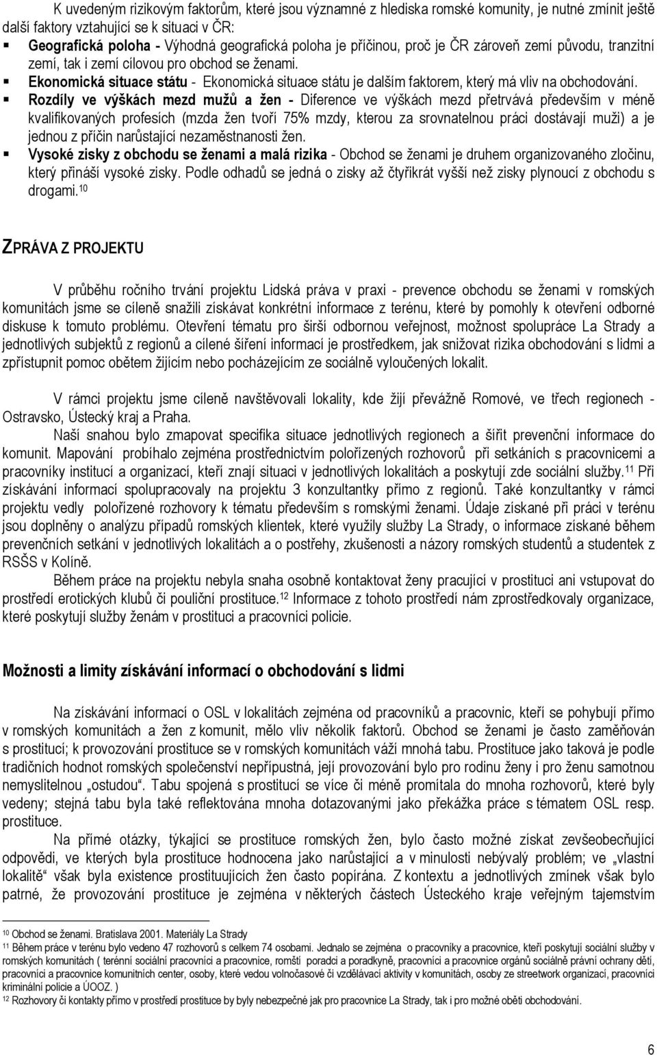 Rozdíly ve výškách mezd mužů a žen - Diference ve výškách mezd přetrvává především v méně kvalifikovaných profesích (mzda žen tvoří 75% mzdy, kterou za srovnatelnou práci dostávají muži) a je jednou