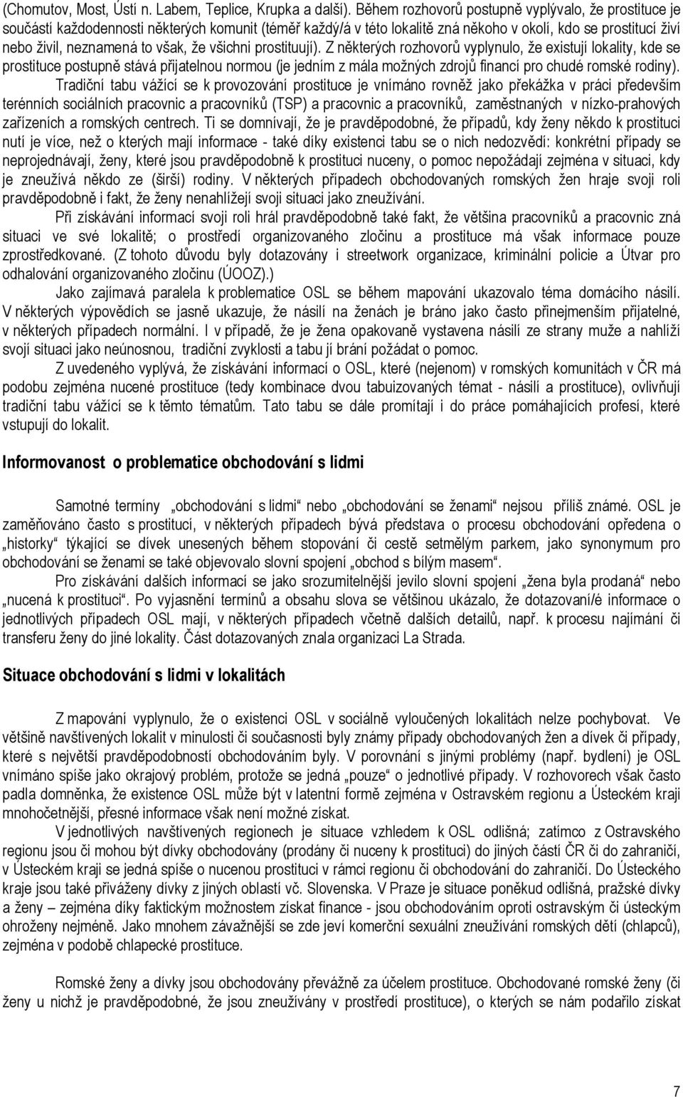 že všichni prostituují). Z některých rozhovorů vyplynulo, že existují lokality, kde se prostituce postupně stává přijatelnou normou (je jedním z mála možných zdrojů financí pro chudé romské rodiny).