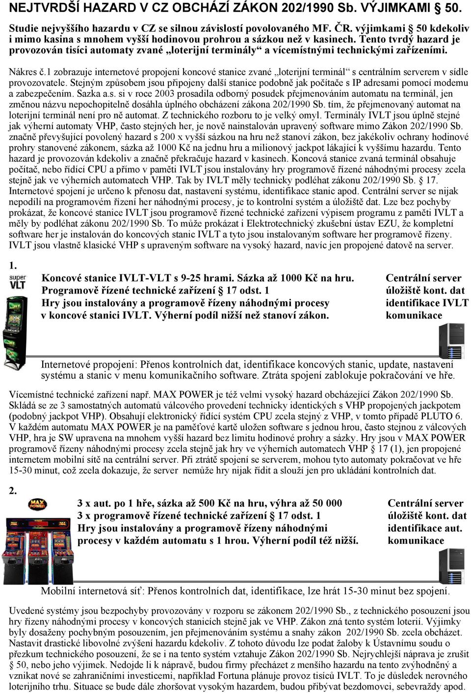 Tento tvrdý hazard je provozován tisíci automaty zvané loterijní terminály a vícemístnými technickými zařízeními. Nákres č.