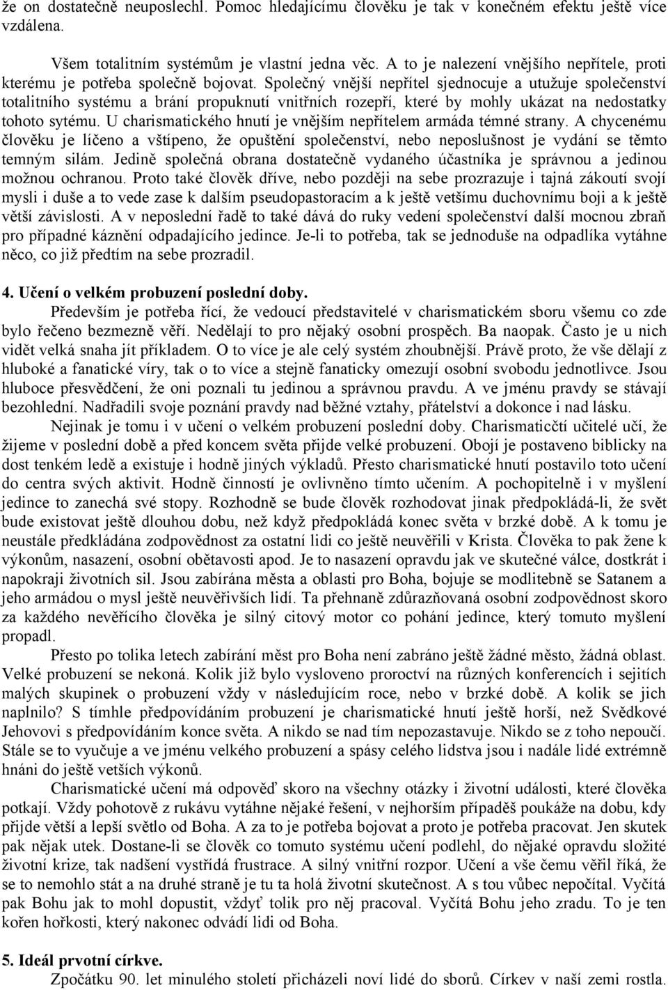 Společný vnější nepřítel sjednocuje a utužuje společenství totalitního systému a brání propuknutí vnitřních rozepří, které by mohly ukázat na nedostatky tohoto sytému.