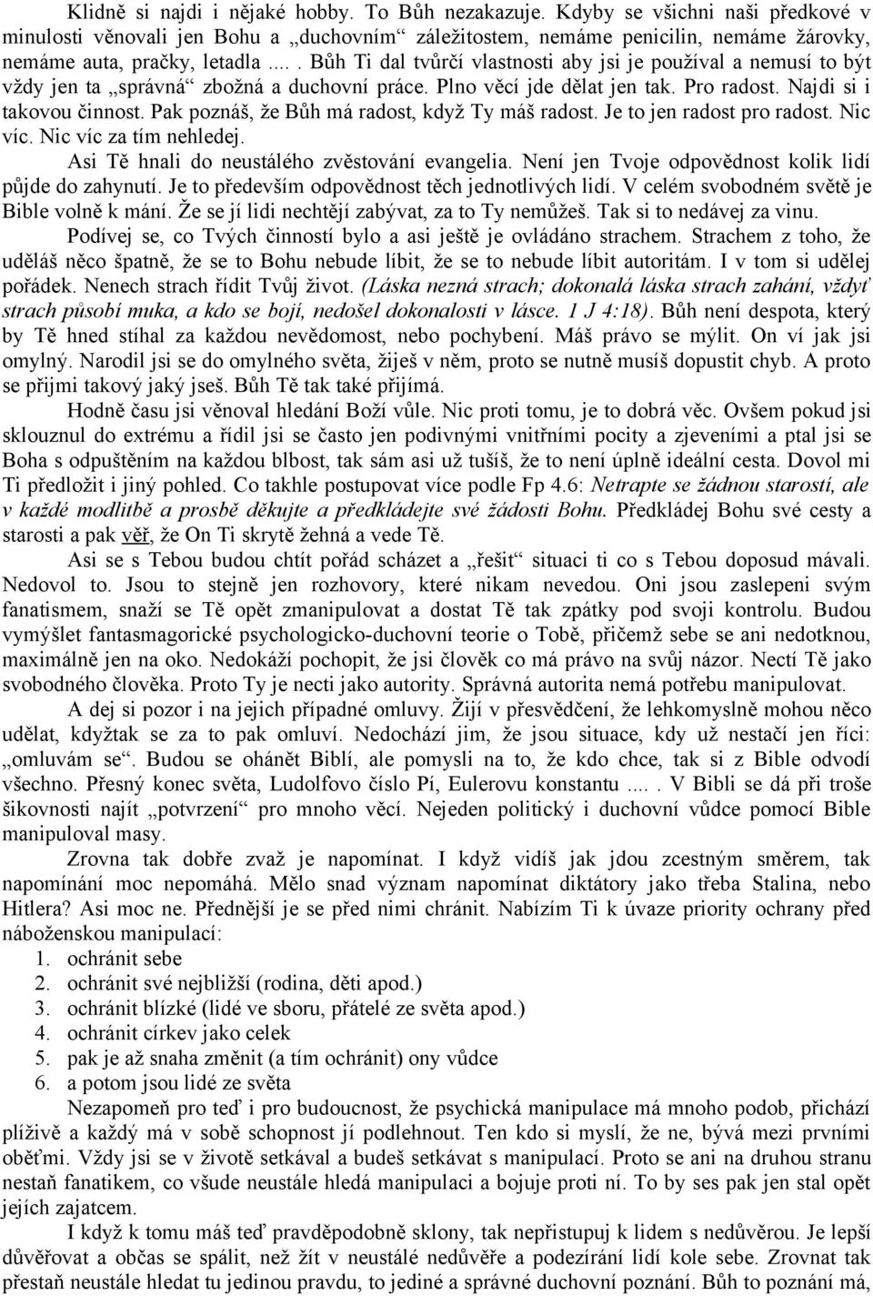 ... Bůh Ti dal tvůrčí vlastnosti aby jsi je používal a nemusí to být vždy jen ta správná zbožná a duchovní práce. Plno věcí jde dělat jen tak. Pro radost. Najdi si i takovou činnost.