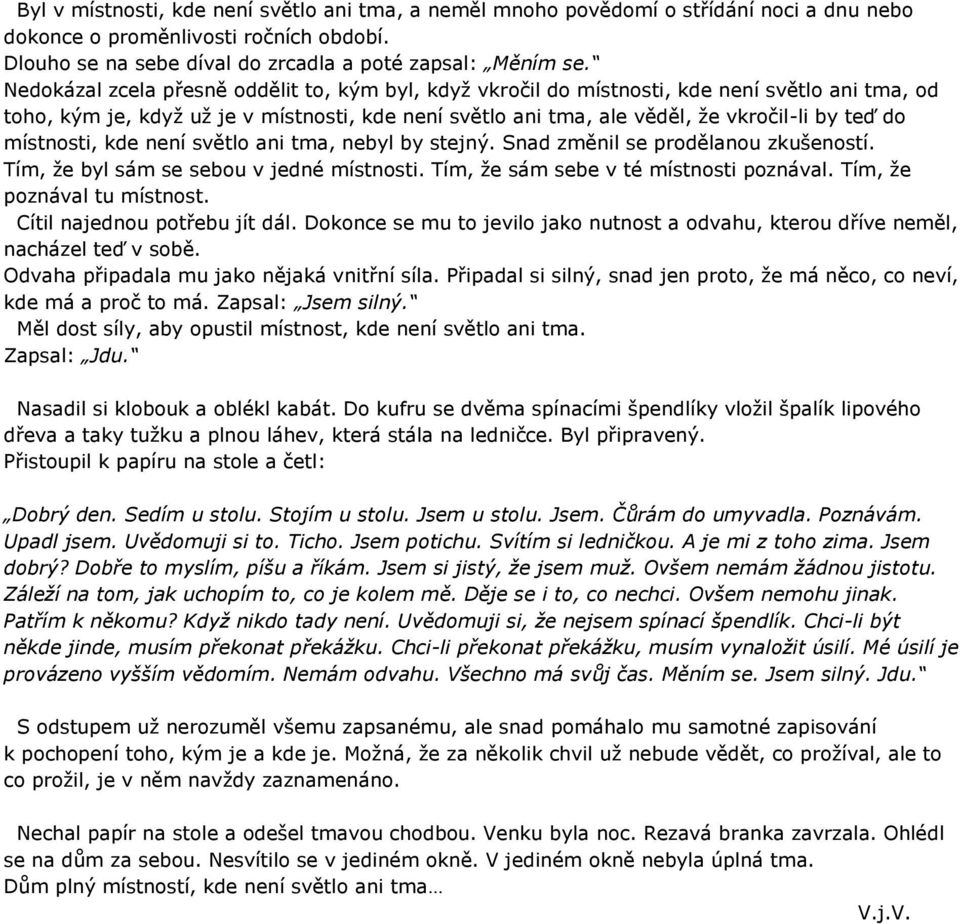 místnosti, kde není světlo ani tma, nebyl by stejný. Snad změnil se prodělanou zkušeností. Tím, že byl sám se sebou v jedné místnosti. Tím, že sám sebe v té místnosti poznával.