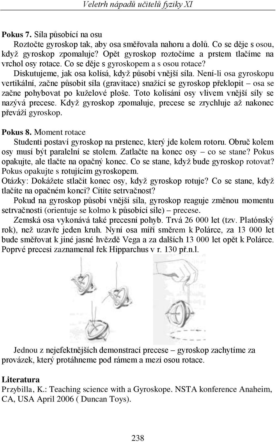 Není-li osa gyroskopu vertikální, začne působit síla (gravitace) snažící se gyroskop překlopit osa se začne pohybovat po kuželové ploše. Toto kolísání osy vlivem vnější síly se nazývá precese.