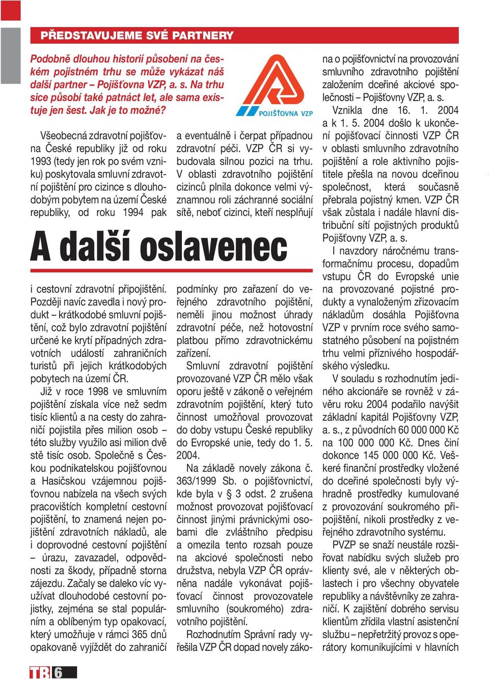 Všeobecná zdravotní pojišťovna České republiky již od roku 1993 (tedy jen rok po svém vzniku) poskytovala smluvní zdravotní pojištění pro cizince s dlouhodobým pobytem na území České republiky, od