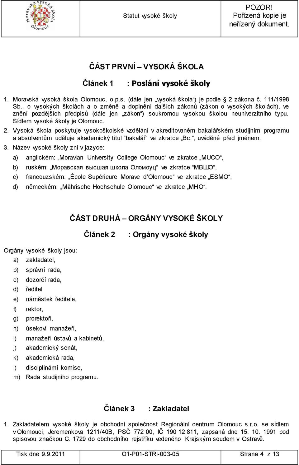 Sídlem vysoké školy je Olomouc. 2. Vysoká škola poskytuje vysokoškolské vzdělání v akreditovaném bakalářském studijním programu a absolventům uděluje akademický titul bakalář ve zkratce Bc.