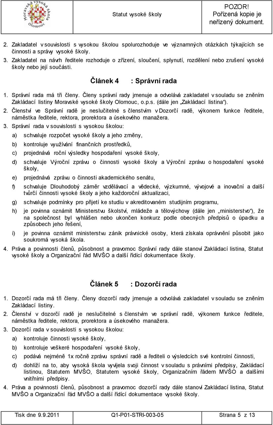 Členy správní rady jmenuje a odvolává zakladatel v souladu se zněním Zakládací listiny Moravské vysoké školy Olomouc, o.p.s. (dále jen Zakládací listina ). 2.