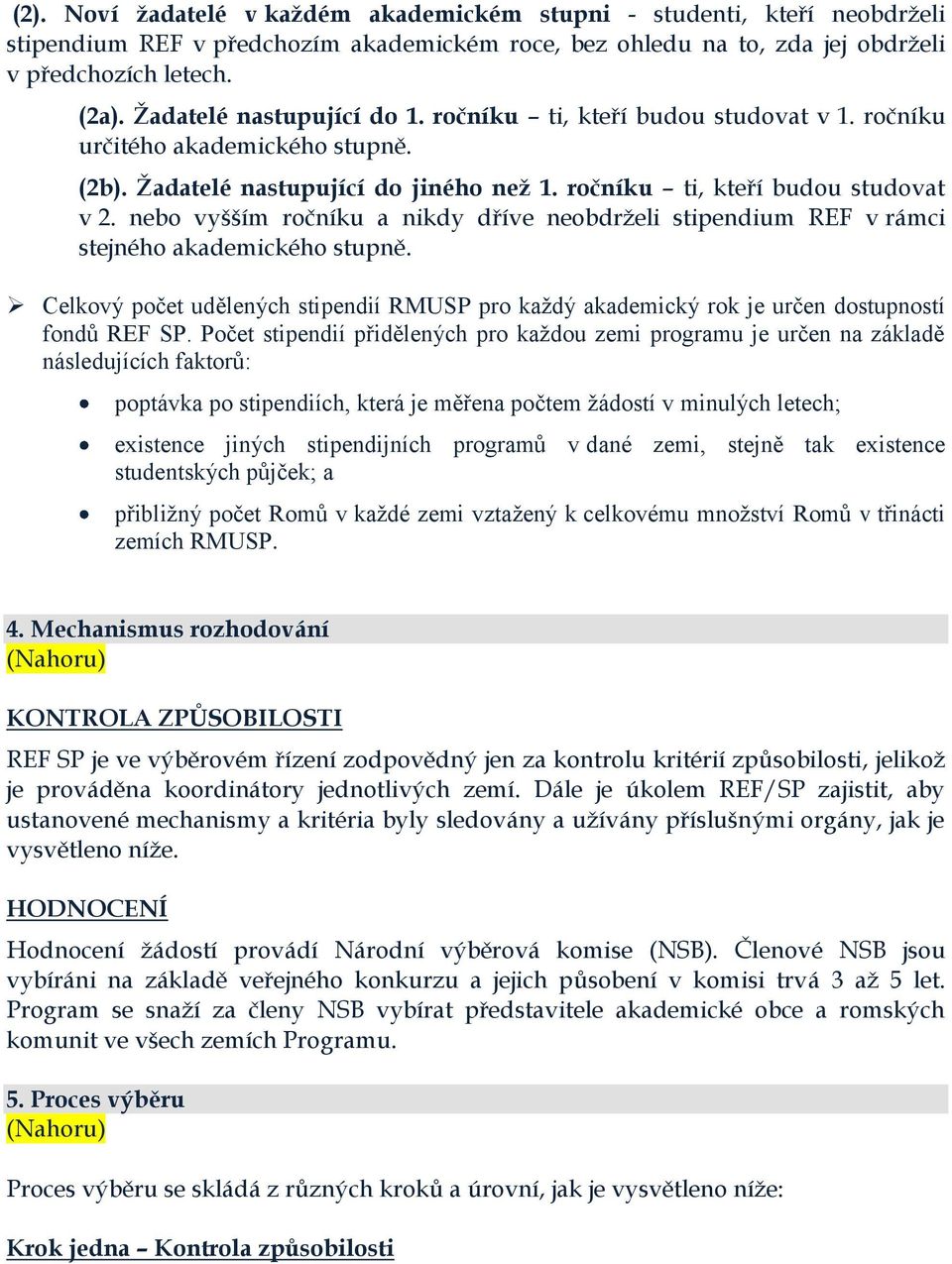 nebo vyšším ročníku a nikdy dříve neobdrželi stipendium REF v rámci stejného akademického stupně. Celkový počet udělených stipendií RMUSP pro každý akademický rok je určen dostupností fondů REF SP.