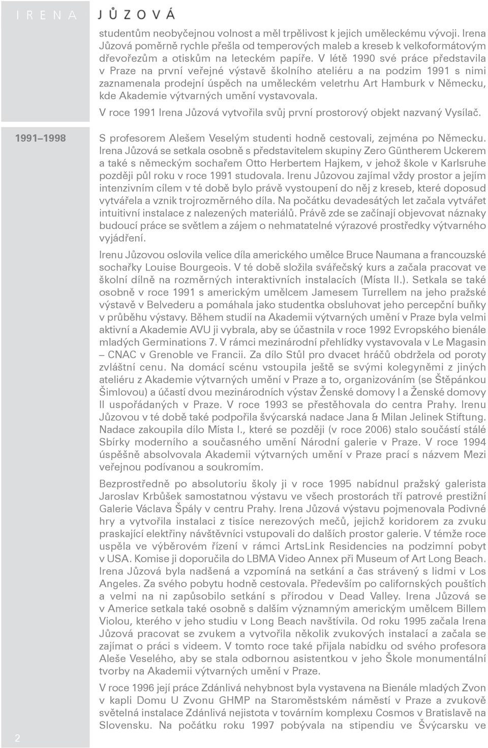 výtvarných umění vystavovala. V roce 1991 Irena Jůzová vytvořila svůj první prostorový objekt nazvaný Vysílač. 1991 1998 S profesorem Alešem Veselým studenti hodně cestovali, zejména po Německu.