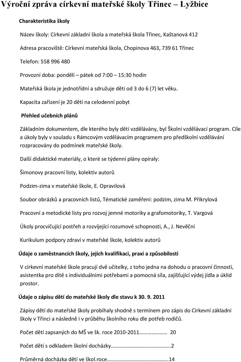 Kapacita zařízení je 20 dětí na celodenní pobyt Přehled učebních plánů Základním dokumentem, dle kterého byly děti vzdělávány, byl Školní vzdělávací program.