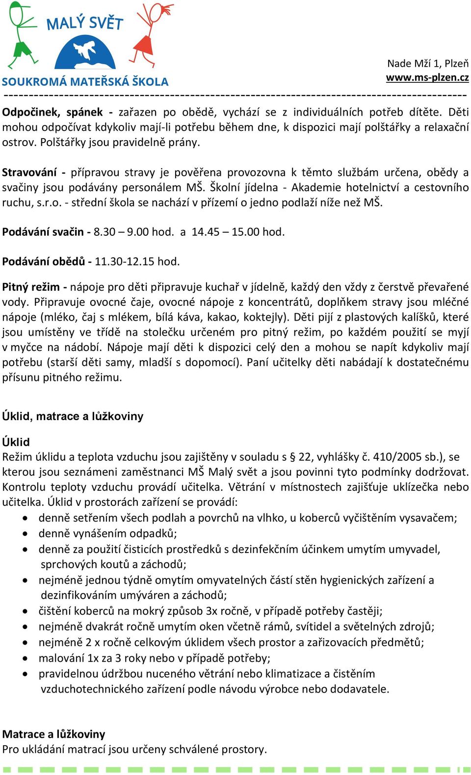 Školní jídelna - Akademie hotelnictví a cestovního ruchu, s.r.o. - střední škola se nachází v přízemí o jedno podlaží níže než MŠ. Podávání svačin - 8.30 9.00 hod. a 14.45 15.00 hod. Podávání obědů - 11.