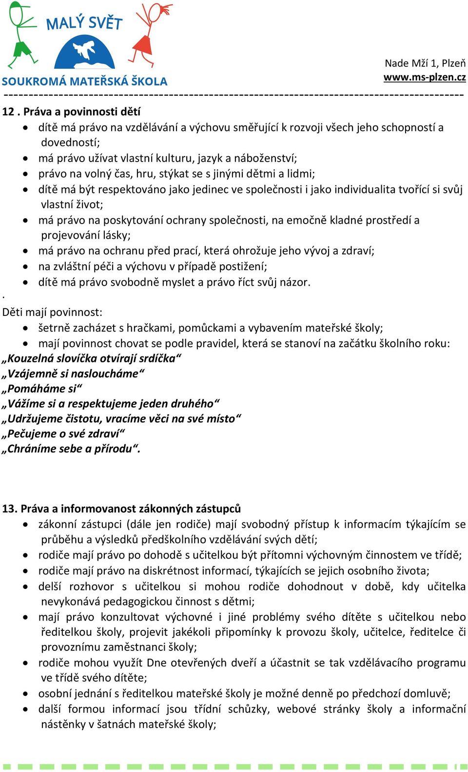 kladné prostředí a projevování lásky; má právo na ochranu před prací, která ohrožuje jeho vývoj a zdraví; na zvláštní péči a výchovu v případě postižení; dítě má právo svobodně myslet a právo říct