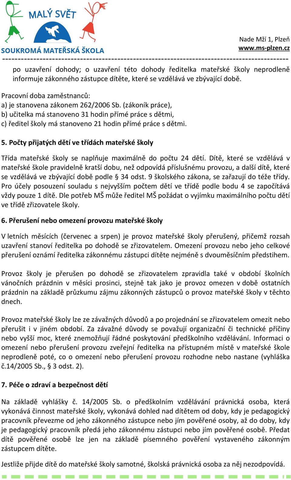 Počty přijatých dětí ve třídách mateřské školy Třída mateřské školy se naplňuje maximálně do počtu 24 dětí.