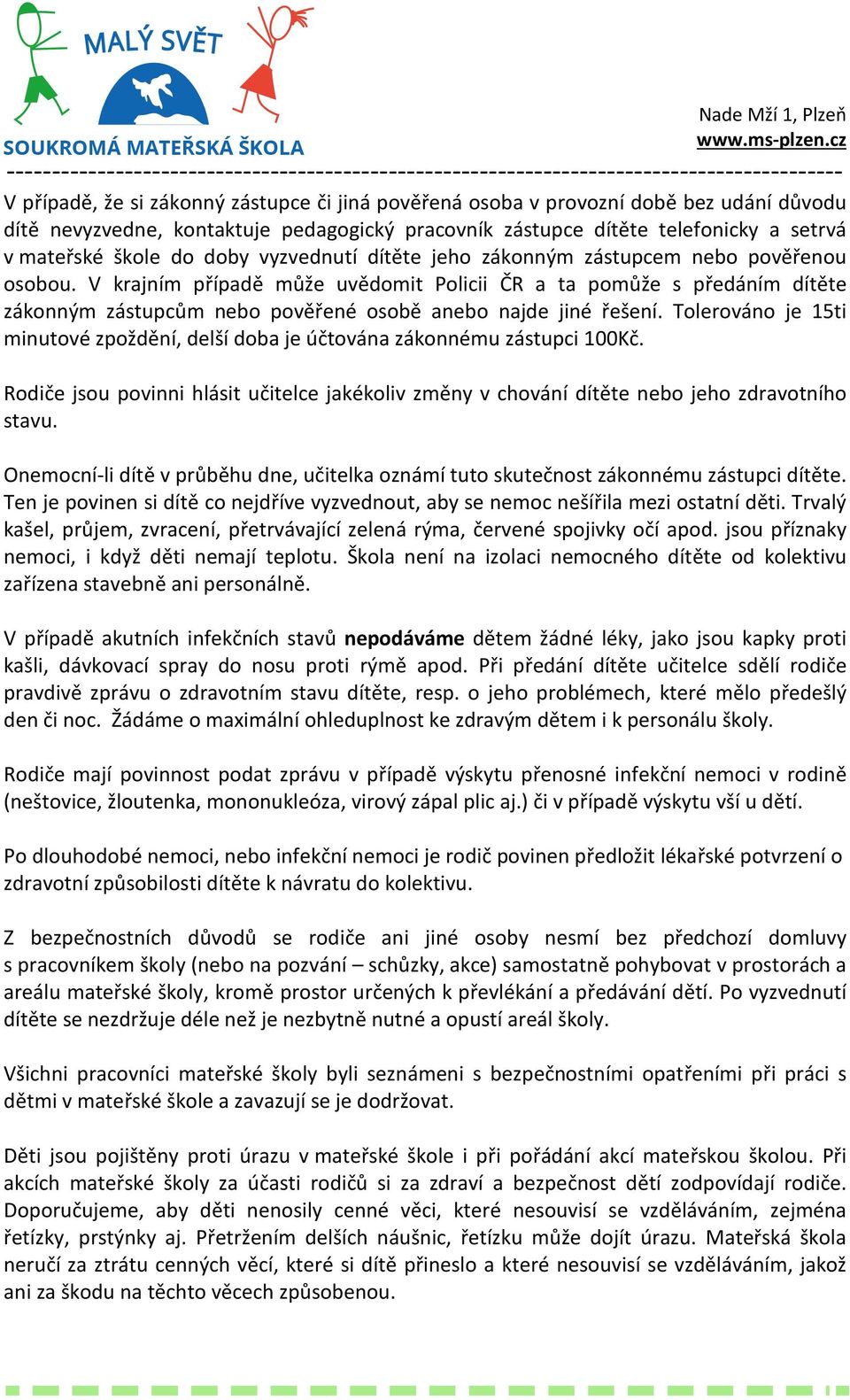 V krajním případě může uvědomit Policii ČR a ta pomůže s předáním dítěte zákonným zástupcům nebo pověřené osobě anebo najde jiné řešení.