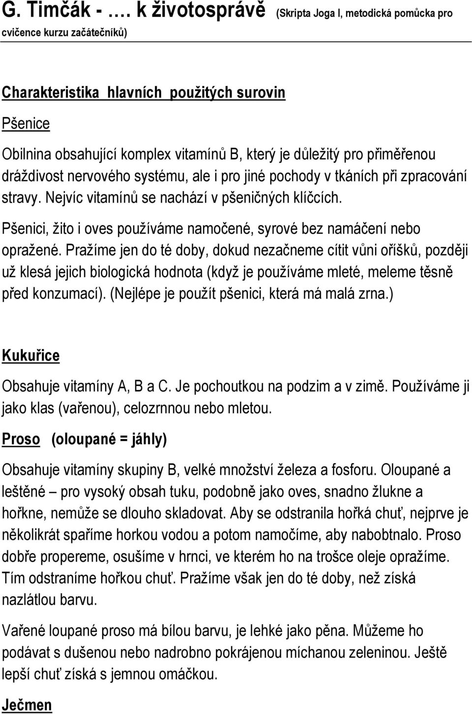 přiměřenou dráždivost nervového systému, ale i pro jiné pochody v tkáních při zpracování stravy. Nejvíc vitamínů se nachází v pšeničných klíčcích.