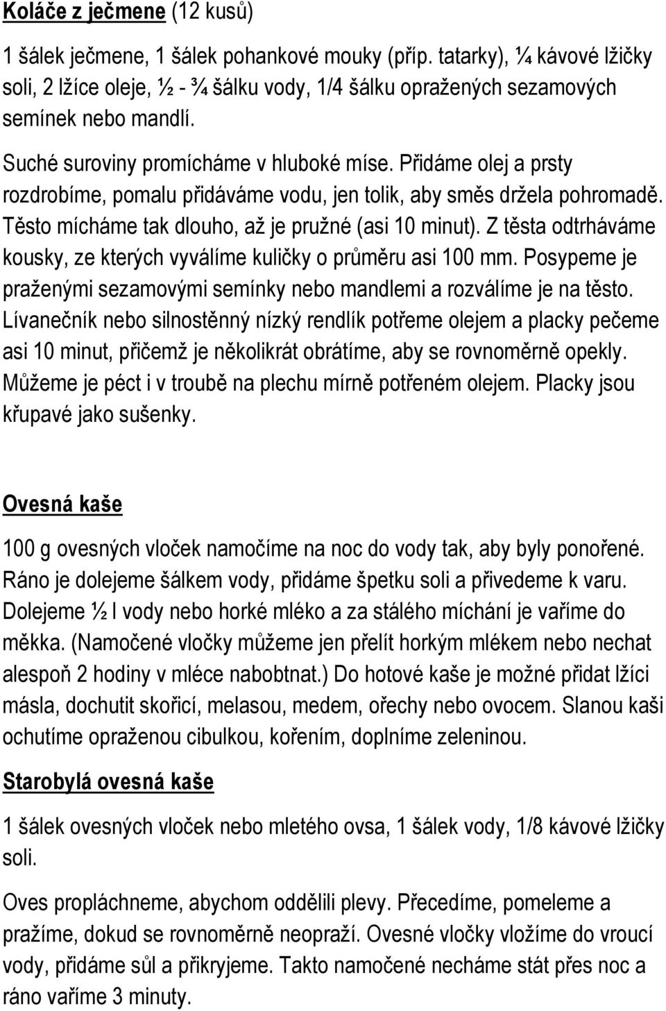 Z těsta odtrháváme kousky, ze kterých vyválíme kuličky o průměru asi 100 mm. Posypeme je praženými sezamovými semínky nebo mandlemi a rozválíme je na těsto.