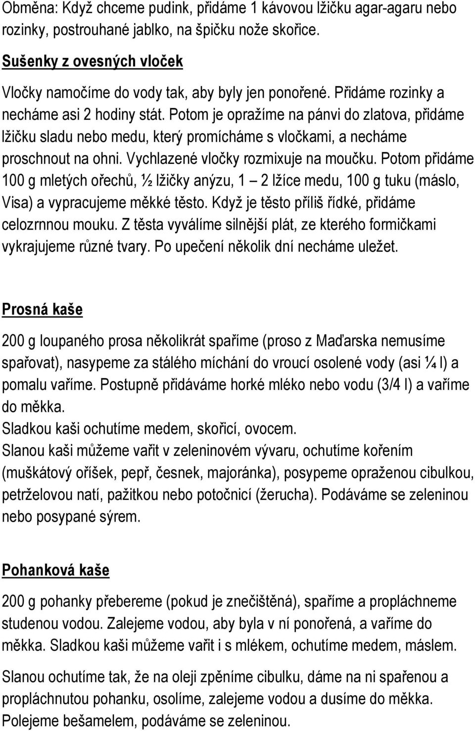 Vychlazené vločky rozmixuje na moučku. Potom přidáme 100 g mletých ořechů, ½ lžičky anýzu, 1 2 lžíce medu, 100 g tuku (máslo, Visa) a vypracujeme měkké těsto.