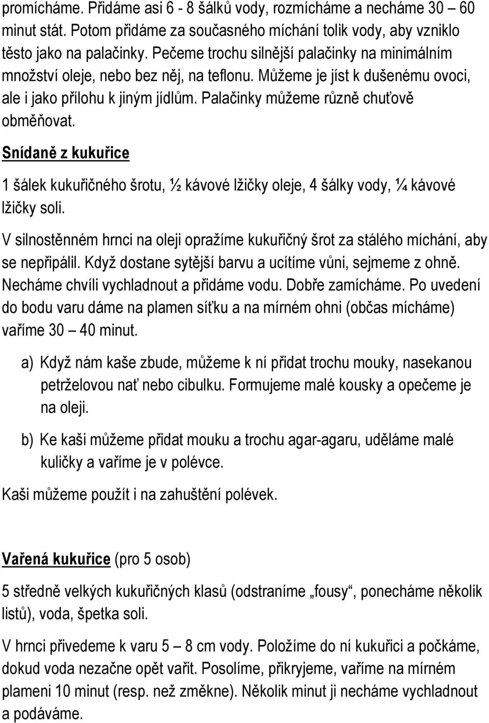 Snídaně z kukuřice 1 šálek kukuřičného šrotu, ½ kávové lžičky oleje, 4 šálky vody, ¼ kávové lžičky soli. V silnostěnném hrnci na oleji opražíme kukuřičný šrot za stálého míchání, aby se nepřipálil.