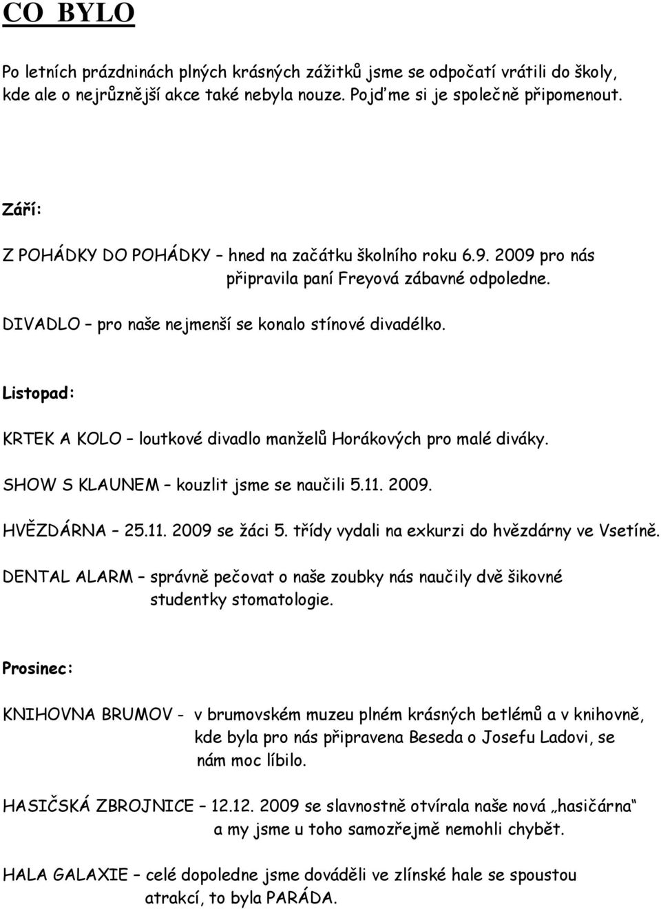 Listopad: KRTEK A KOLO loutkové divadlo manželů Horákových pro malé diváky. SHOW S KLAUNEM kouzlit jsme se naučili 5.11. 2009. HVĚZDÁRNA 25.11. 2009 se žáci 5.