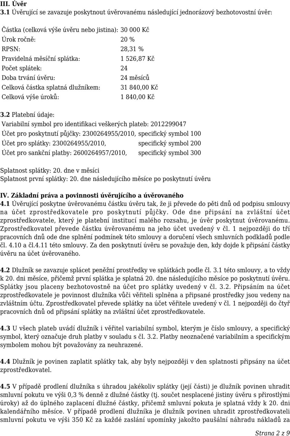 splátka: 1 526,87 Kč Počet splátek: 24 Doba trvání úvěru: 24 měsíců Celková částka splatná dlužníkem: 31 840,00 Kč Celková výše úroků: 1 840,00 Kč 3.