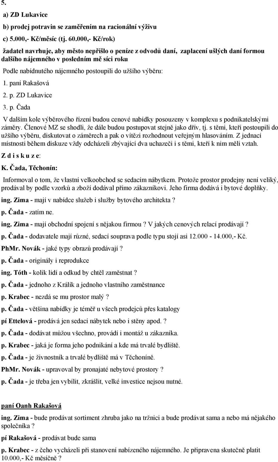 výběru: 1. paní Rakašová 2. p. ZD Lukavice 3. p. Čada V dalším kole výběrového řízení budou cenové nabídky posouzeny v komplexu s podnikatelskými záměry.